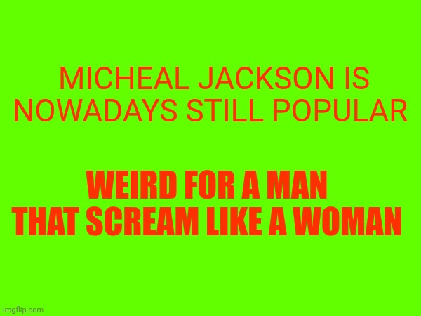 Micheal Jackson meme | Micheal Jackson Is nowadays still popular; Weird for a man that scream like a woman | made w/ Imgflip meme maker
