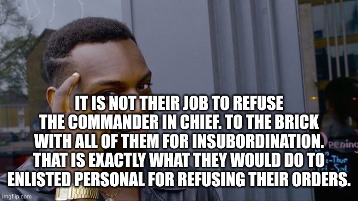 Roll Safe Think About It Meme | It is not their job to refuse the commander in chief. To the brick with all of them for insubordination. That is exactly what they would do  | image tagged in memes,roll safe think about it | made w/ Imgflip meme maker