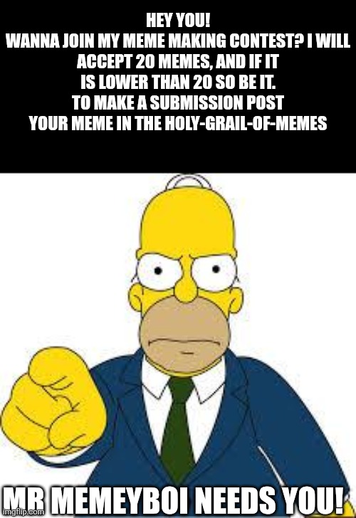 Meme contest | Hey you!
Wanna join my meme making contest? I will accept 20 memes, and if it is lower than 20 so be it. To make a submission post your meme in the HOLY-GRAIL-OF-MEMES; Mr memeyboi needs you! | image tagged in hey you,memes | made w/ Imgflip meme maker