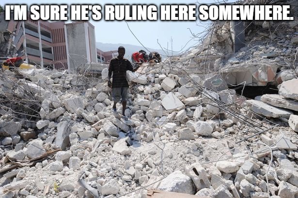 Haiti Rubble | I'm sure he's ruling here somewhere. | image tagged in haiti rubble | made w/ Imgflip meme maker