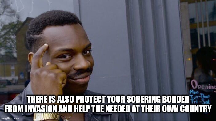 Roll Safe Think About It Meme | There is also protect your sobering border from invasion and help the needed at their own country | image tagged in memes,roll safe think about it | made w/ Imgflip meme maker