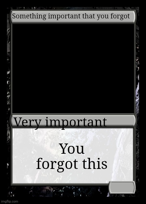 Black Magic the gathering card | Something important that you forgot You forgot this Very important | image tagged in black magic the gathering card | made w/ Imgflip meme maker