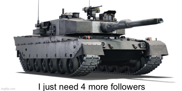 Type 90 | I just need 4 more followers | image tagged in type 90 | made w/ Imgflip meme maker