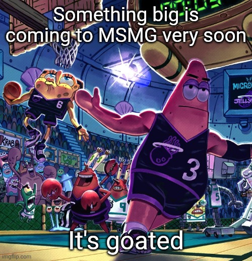 the bob ballin???? | Something big is coming to MSMG very soon; It's goated | image tagged in the bob ballin | made w/ Imgflip meme maker