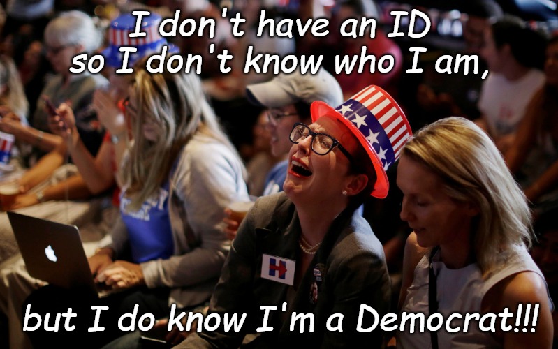 If I have an ID I might find out my ancestors owned slaves and stole nomadic Indian lands... | I don't have an ID so I don't know who I am, but I do know I'm a Democrat!!! | image tagged in crying democrats | made w/ Imgflip meme maker