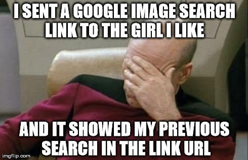https://www.google.com/search?q=SCARLETT+JOHANSSON+NUDE&source=lnms&tbm(some gibberish)1920&bih=984#q=CUTE+PUPPIES&tbm=isch | I SENT A GOOGLE IMAGE SEARCH LINK TO THE GIRL I LIKE AND IT SHOWED MY PREVIOUS SEARCH IN THE LINK URL | image tagged in memes,captain picard facepalm,porn,college,relationships,fail | made w/ Imgflip meme maker