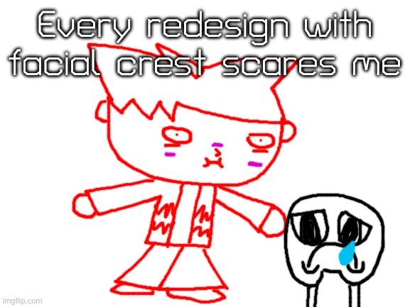 They scared me | Every redesign with facial crest scares me | image tagged in blank white template | made w/ Imgflip meme maker