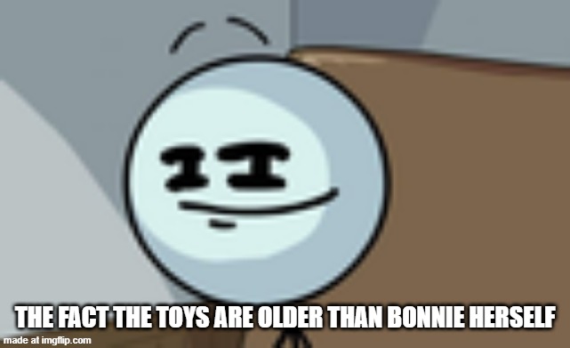 Henry Stickmin Lenny Face | the fact the toys are older than bonnie herself | image tagged in henry stickmin lenny face | made w/ Imgflip meme maker