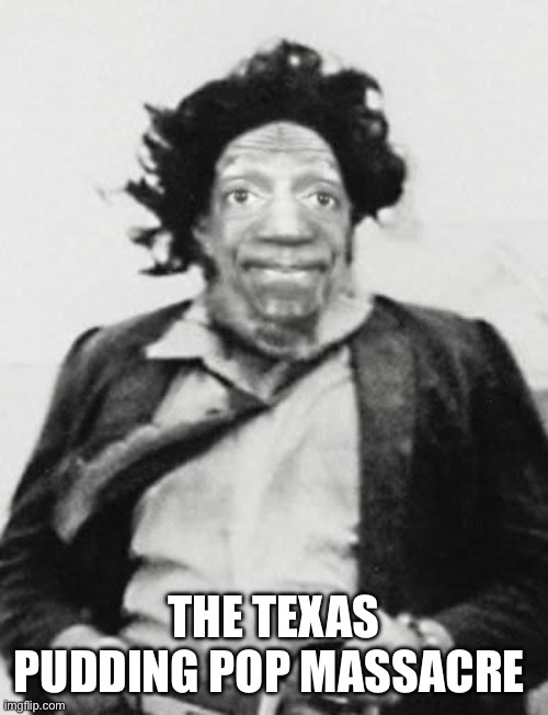 Bill Cosby pudding pops | The Texas pudding pop massacre | image tagged in bill cosby,bill cosby pudding,bill cosby what,funny memes,hilarious memes,donald trump | made w/ Imgflip meme maker