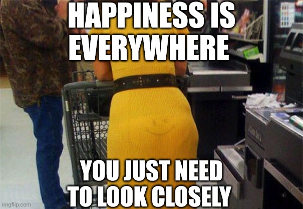 Happiness Is Everywhere | Happiness is
Everywhere; You just need to Look Closely | image tagged in chrisjoines1 | made w/ Imgflip meme maker