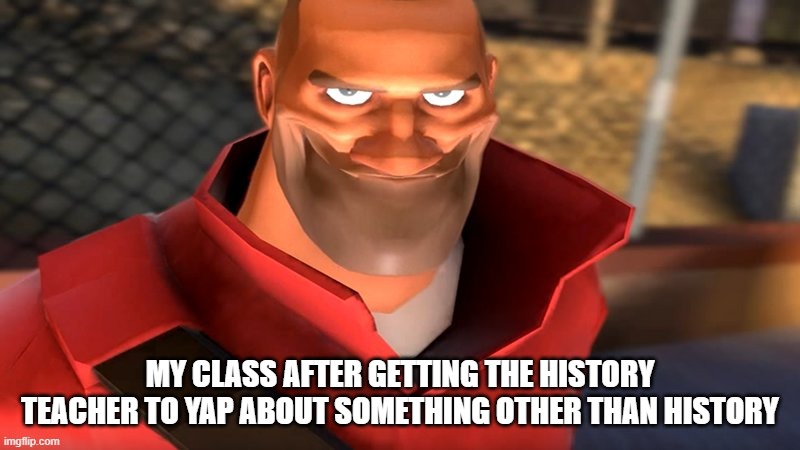 we once wasted an entire class like this | my class after getting the history teacher to yap about something other than history | image tagged in tf2 soldier smiling | made w/ Imgflip meme maker