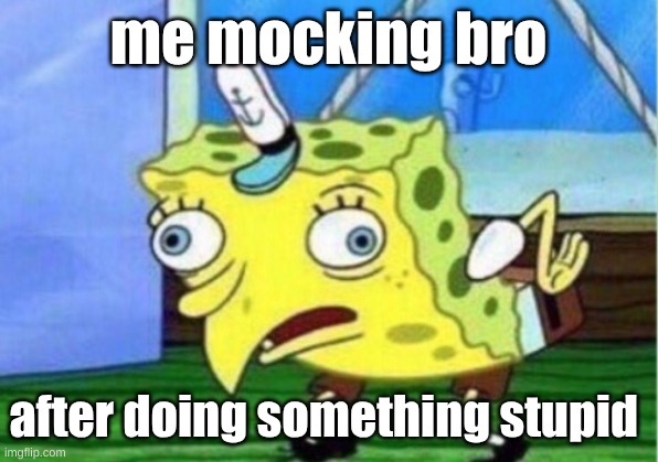that's bro | me mocking bro; after doing something stupid | image tagged in memes,mocking spongebob | made w/ Imgflip meme maker