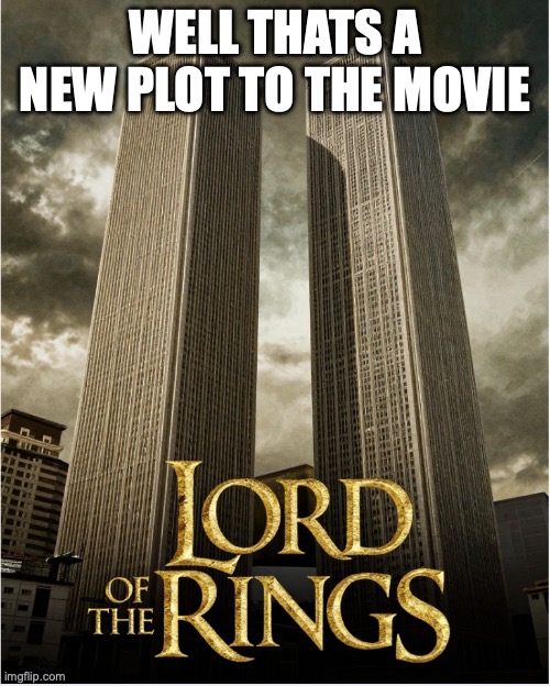 And the 2 towers | Well thats a new plot to the movie | image tagged in lord of the rings,911 9/11 twin towers impact | made w/ Imgflip meme maker
