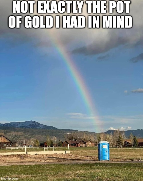 Not Exactly The Pot Of Gold I Had In Mind | Not exactly the pot of gold I had in mind | image tagged in chrisjoines1 | made w/ Imgflip meme maker