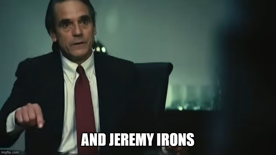 Margin Call Jeremy irons | And jeremy irons | image tagged in margin call jeremy irons | made w/ Imgflip meme maker