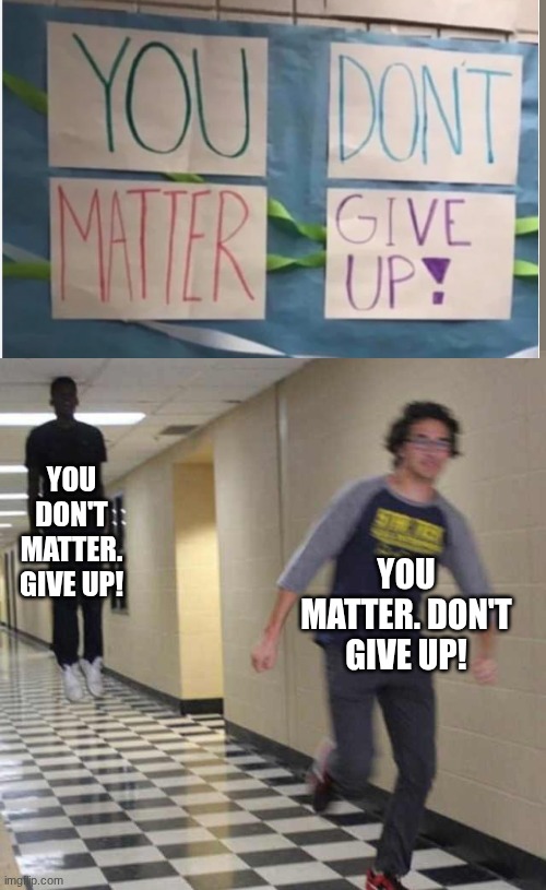 "You matter. Don't give up!" VS. "You don't matter. Give up!" | you don't matter. give Up! You matter. Don't give up! | image tagged in floating boy chasing running boy,i give up,never give up | made w/ Imgflip meme maker