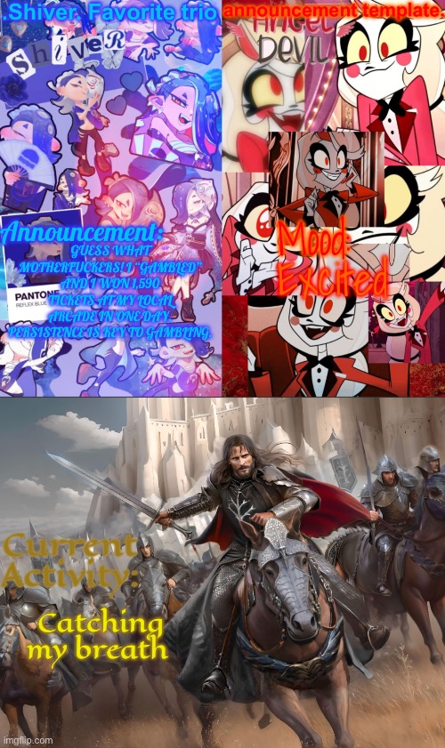 Unrelated 1/2. Drag my ass down to hell for gambling, I don’t care, I will gamble my soul away down there | GUESS WHAT MOTHERFUCKERS! I “GAMBLED” AND I WON 1,590 TICKETS AT MY LOCAL ARCADE IN ONE DAY. PERSISTENCE IS KEY TO GAMBLING. Excited; Catching my breath | image tagged in shiver favorite trio announcement temp | made w/ Imgflip meme maker