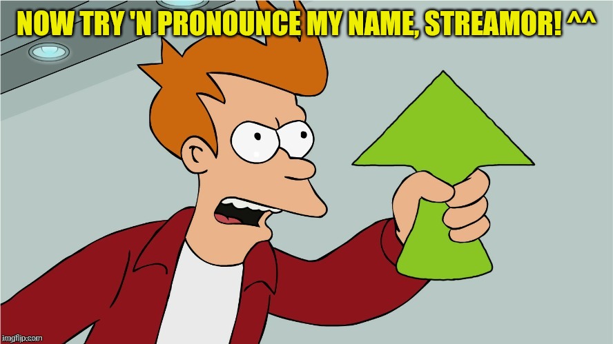 Fry Upvote | now try 'n pronounce my name, streamor! ^^ | image tagged in fry upvote | made w/ Imgflip meme maker