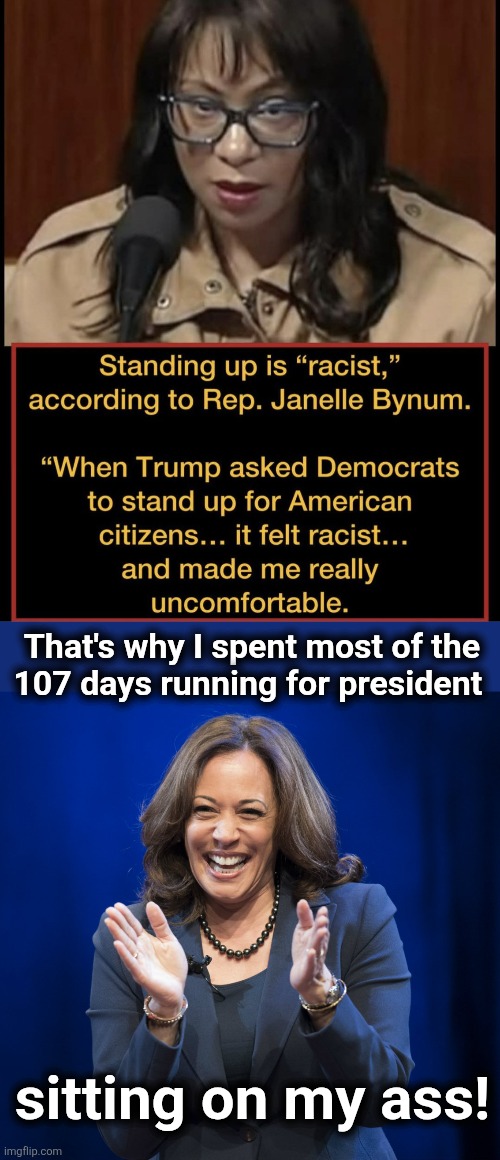 Standing up is racist | That's why I spent most of the
107 days running for president; sitting on my ass! | image tagged in kamala harris laughing,memes,standing up,racist,democrats,insanity | made w/ Imgflip meme maker