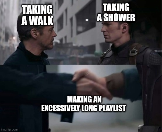 Playlists | Taking a shower; Taking a walk; Making an excessively long playlist | image tagged in endgame handshake | made w/ Imgflip meme maker