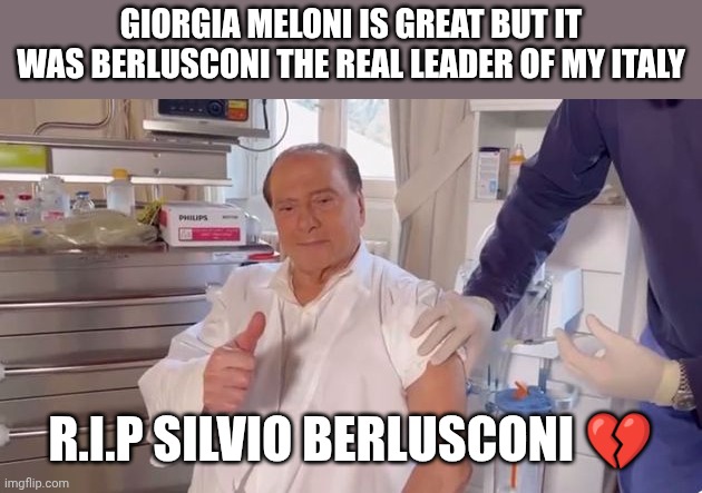 berlusconi | Giorgia Meloni is great but it was Berlusconi the real leader of my Italy; R.i.p Silvio Berlusconi 💔 | image tagged in berlusconi | made w/ Imgflip meme maker