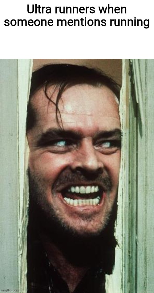 Real ? | Ultra runners when someone mentions running | image tagged in memes,here's johnny | made w/ Imgflip meme maker