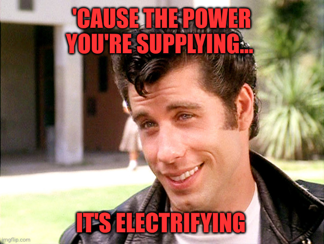 John Travolta Grease | 'Cause the power you're supplying... It's electrifying | image tagged in john travolta grease | made w/ Imgflip meme maker