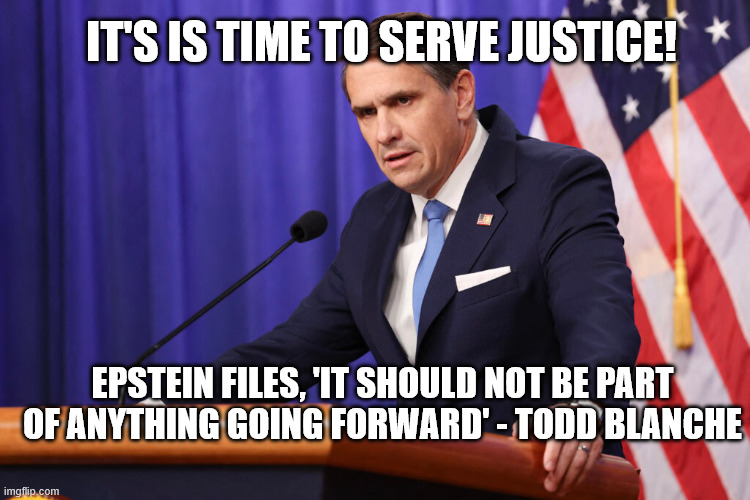 I'm a new guy, only new topics | it's is time to serve Justice! Epstein Files, 'It Should Not Be Part of Anything Going Forward' - todd blanche | image tagged in todd blanche,maga,epstein,funny,trump,justice | made w/ Imgflip meme maker