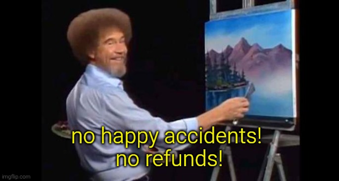 BOB ROSS | no happy accidents! 
no refunds! | image tagged in bob ross | made w/ Imgflip meme maker