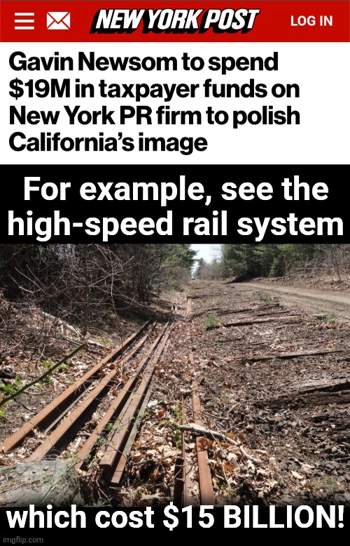 Just don't look at what was spent on the homeless | For example, see the
high-speed rail system; which cost $15 BILLION! | image tagged in memes,california,democrats,gavin newsom,public relations,high speed rail | made w/ Imgflip meme maker