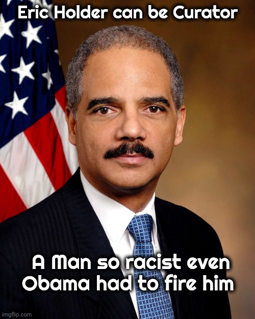 Eric Holder | Eric Holder can be Curator A Man so racist even Obama had to fire him | image tagged in eric holder | made w/ Imgflip meme maker