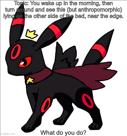 Decided to make my own | Topic: You wake up in the morning, then turn around and see this (but anthropomorphic) lying on the other side of the bed, near the edge. What do you do? | image tagged in steve the red umbreon star king version | made w/ Imgflip meme maker