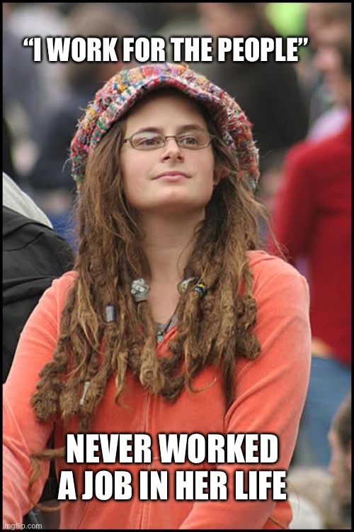 These SJWs ain’t got nothing better to do | “I work for the people”; Never worked a job in her life | image tagged in memes,college liberal | made w/ Imgflip meme maker