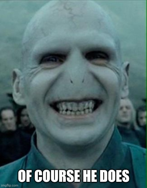 Of course he does | image tagged in voldemort grin | made w/ Imgflip meme maker