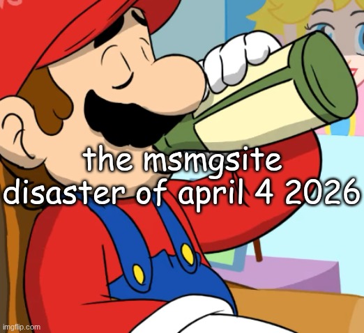 mario drinking | the msmgsite disaster of april 4 2026 | image tagged in mario drinking | made w/ Imgflip meme maker