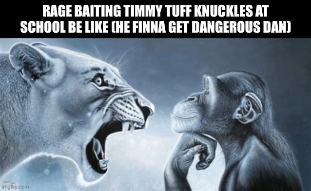 Why does Timmy Tuffknuckles always get so mad | Rage baiting Timmy tuff knuckles at school be like (he finna get Dangerous Dan) | image tagged in tiger yell at pondering monkey,memes,school | made w/ Imgflip meme maker
