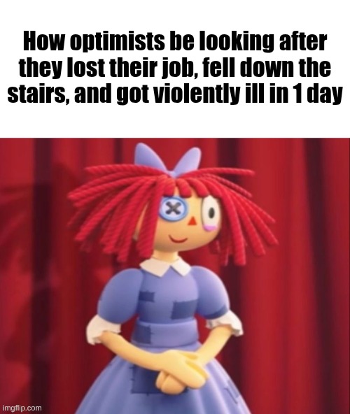 Ragatha Smile Meme | How optimists be looking after they lost their job, fell down the stairs, and got violently ill in 1 day | image tagged in ragatha smile meme | made w/ Imgflip meme maker