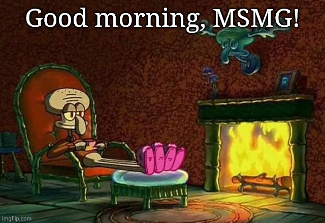 I know it's not morning. | Good morning, MSMG! | image tagged in morning chat,i have a feeling,that today,is going to,be a,wonderful day | made w/ Imgflip meme maker