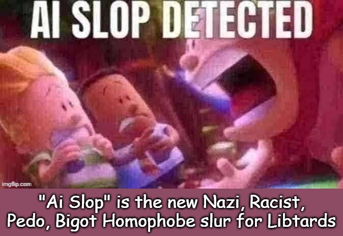 They were thrilled to use it to smear Trump, but how dare conservatives use it for comedy... | "Ai Slop" is the new Nazi, Racist, Pedo, Bigot Homophobe slur for Libtards | image tagged in ai slop detected | made w/ Imgflip meme maker
