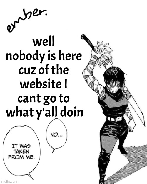 Maki Zenin. | well nobody is here cuz of the website I cant go to
 what y'all doin | image tagged in maki zenin | made w/ Imgflip meme maker