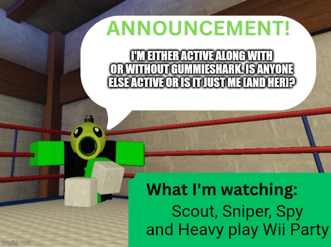 Peashooter Announcing... | I'm either active along with or without GummieShark. Is anyone else active or is it just me [and her]? Scout, Sniper, Spy and Heavy play Wii Party | image tagged in peashooter announcing,roblox | made w/ Imgflip meme maker