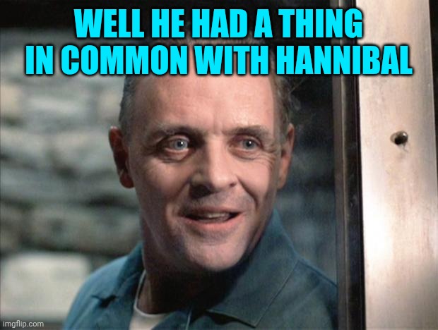 Hannibal Lecter | Well he had a thing in common with hannibal | image tagged in hannibal lecter | made w/ Imgflip meme maker