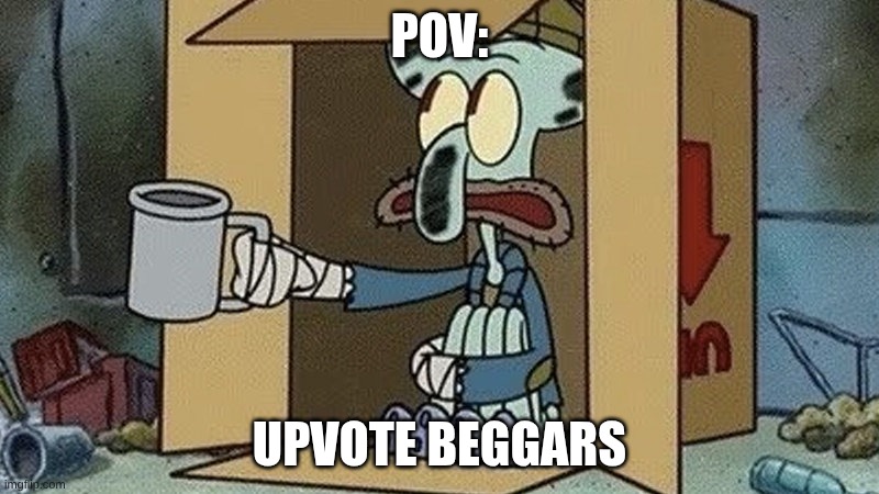Squidward Begging | POV:; Upvote Beggars | image tagged in squidward begging | made w/ Imgflip meme maker