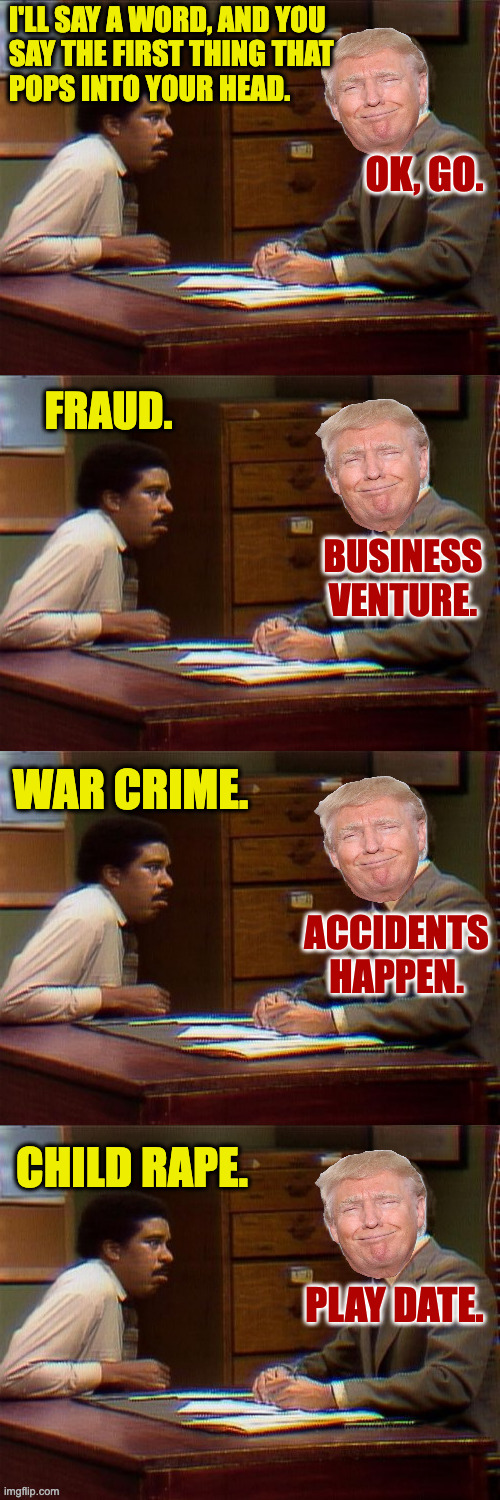 i'll say a word, and you
say the first thing that
pops into your head. ok, go. fraud. business venture. war crime. accidents happen. child r | image tagged in word association,word association triple | made w/ Imgflip meme maker