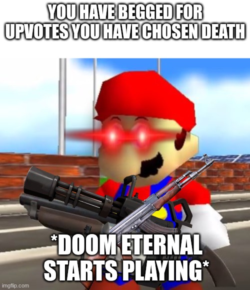 idk | You have begged for upvotes you have chosen death; *doom eternal starts playing* | image tagged in smg4 shotgun mario | made w/ Imgflip meme maker