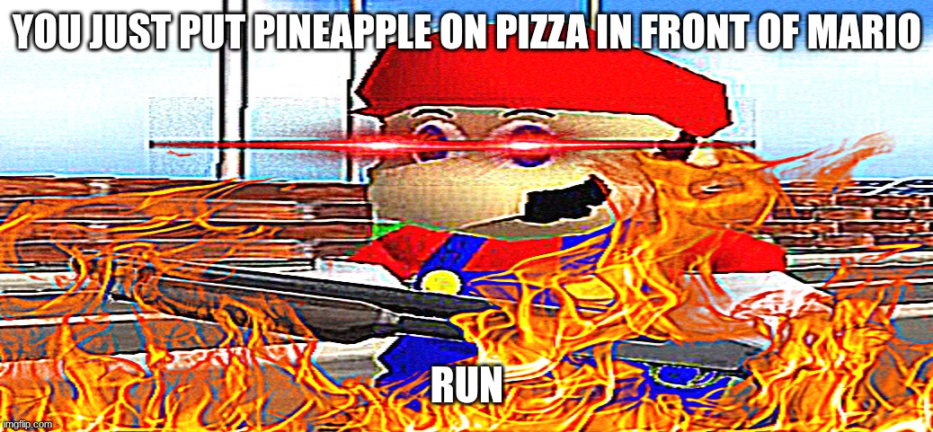idk | You just put pineapple on pizza in front of Mario; run | image tagged in smg4 mario shotgun rage,mario,gaming | made w/ Imgflip meme maker
