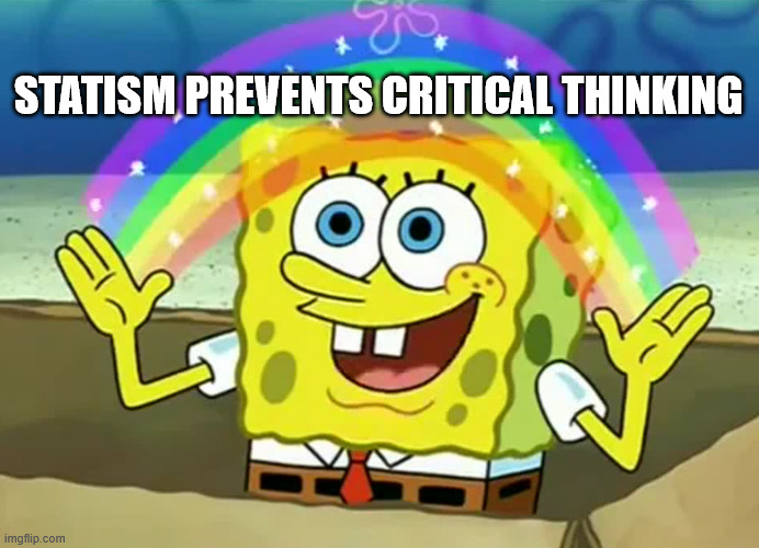 Spongebob The More You Know | statism prevents critical thinking | image tagged in spongebob the more you know | made w/ Imgflip meme maker