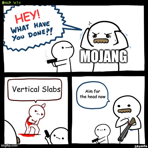 Billy, What Have You Done | Hey! Mojang; Vertical Slabs; Aim for the head now | image tagged in billy what have you done | made w/ Imgflip meme maker
