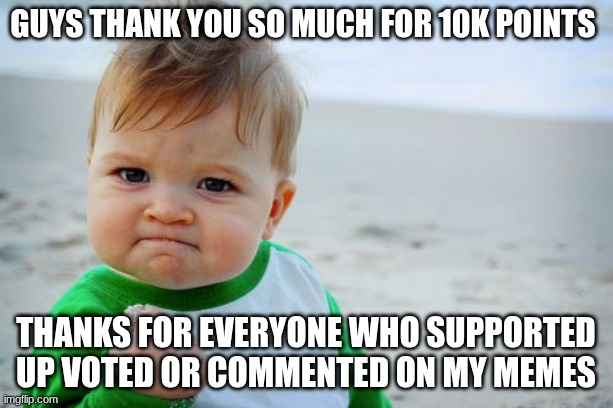 YAYAYAYAYAYAY | guys thank you so much for 10k points; Thanks for everyone who supported up voted or commented on my memes | image tagged in memes,success kid original | made w/ Imgflip meme maker