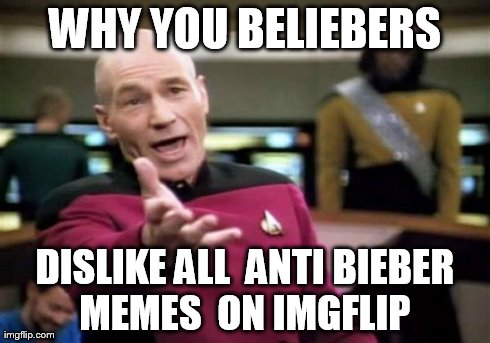 Picard Wtf | WHY YOU BELIEBERS DISLIKE ALL  ANTI BIEBER MEMES  ON IMGFLIP | image tagged in memes,picard wtf | made w/ Imgflip meme maker
